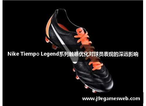 Nike Tiempo Legend系列触感优化对球员表现的深远影响